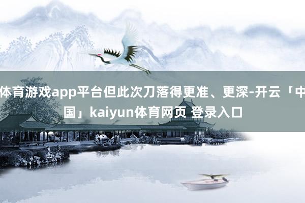 体育游戏app平台但此次刀落得更准、更深-开云「中国」kaiyun体育网页 登录入口