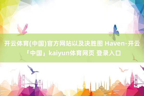 开云体育(中国)官方网站以及决胜图 Haven-开云「中国」kaiyun体育网页 登录入口