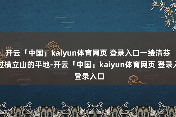 开云「中国」kaiyun体育网页 登录入口一缕清芬漫过横立山的平地-开云「中国」kaiyun体育网页 登录入口